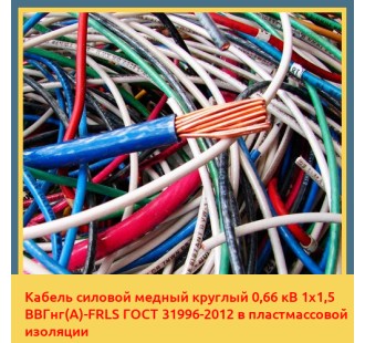Кабель силовой медный круглый 0,66 кВ 1х1,5 ВВГнг(A)-FRLS ГОСТ 31996-2012 в пластмассовой изоляции в Кызылорде