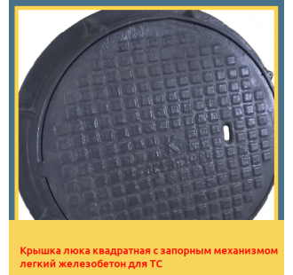Крышка люка квадратная с запорным механизмом легкий железобетон для ТС в Кызылорде